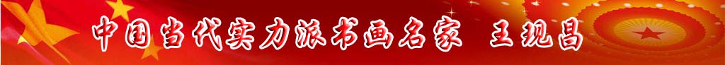 中國當代實力派書畫名家王現(xiàn)昌書法藝術(shù)欣賞